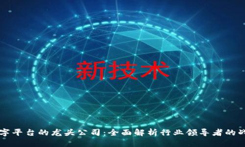 区块链数字平台的龙头公司：全面解析行业领导者的战略与前景